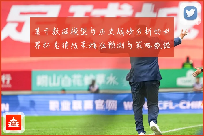 基于数据模型与历史战绩分析的世界杯竞猜结果精准预测与策略数据研判