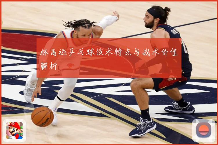 林高远乒乓球技术特点与战术价值解析