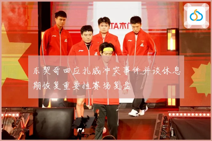 东契奇回应扎威冲突事件并谈休息期恢复重要性赛场复盘