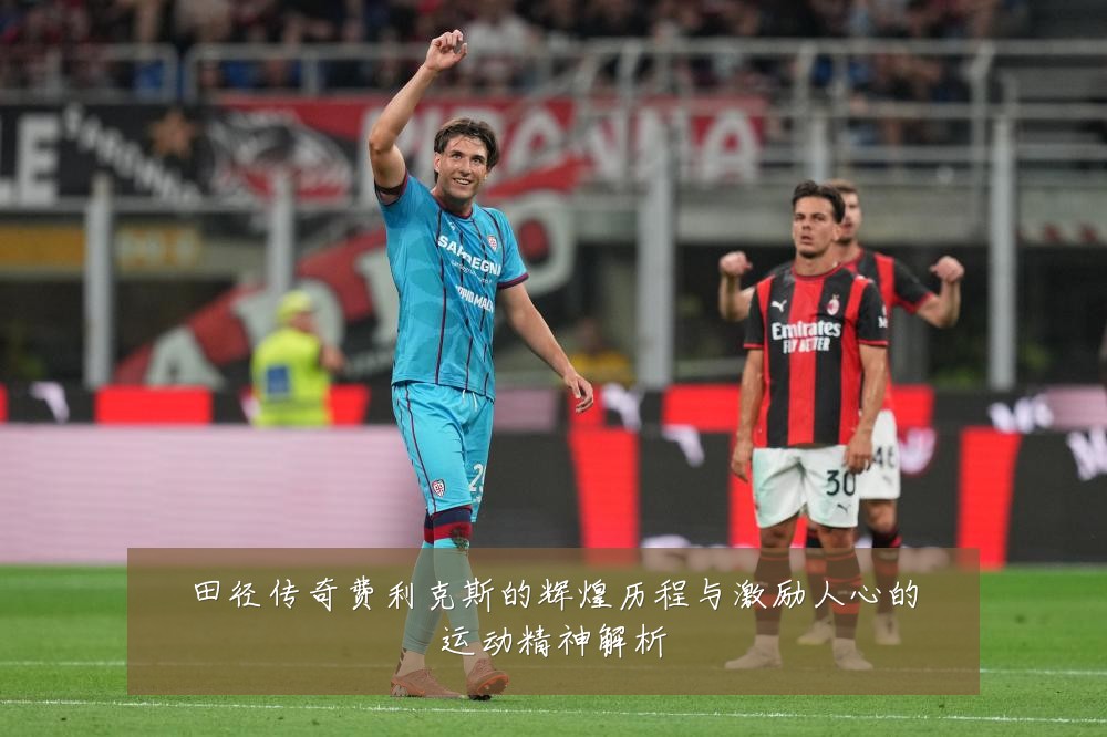田径传奇费利克斯的辉煌历程与激励人心的运动精神解析