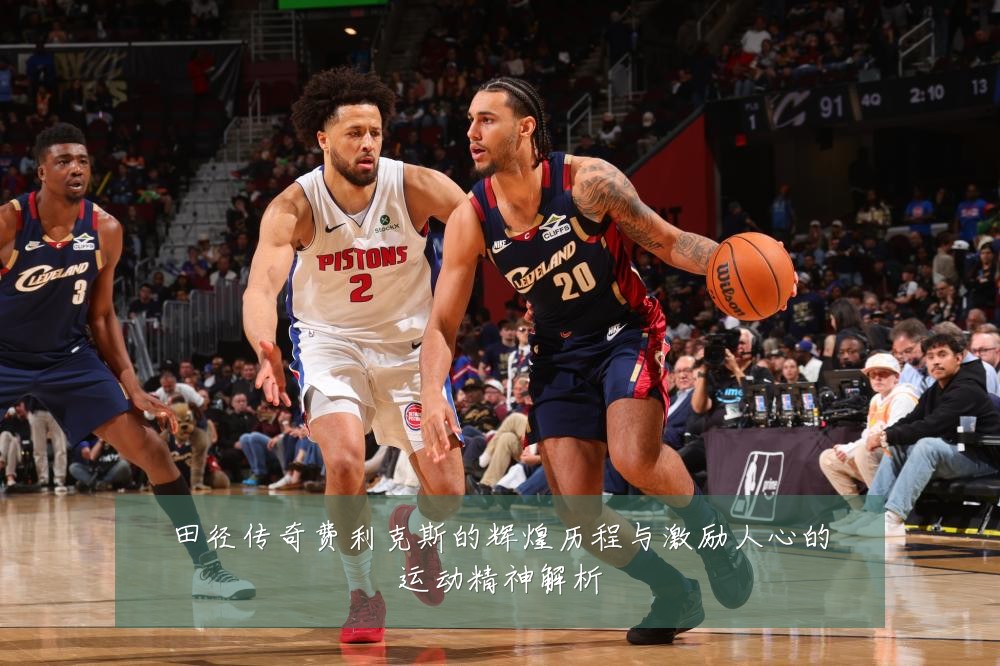 田径传奇费利克斯的辉煌历程与激励人心的运动精神解析