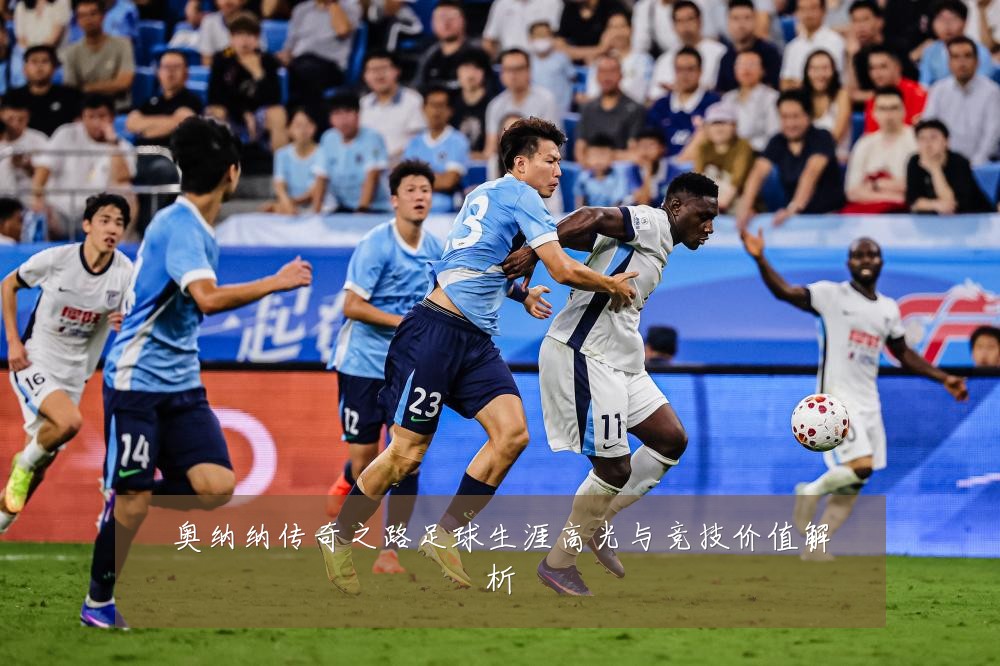 奥纳纳传奇之路足球生涯高光与竞技价值解析