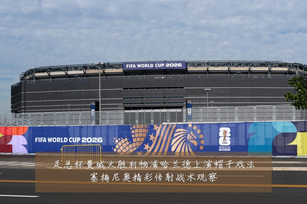足总杯曼城大胜利物浦哈兰德上演帽子戏法塞梅尼奥精彩传射战术观察