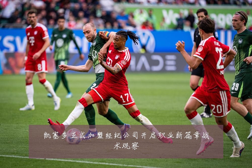 凯塞多正式加盟经纪公司开启职业新篇章战术观察