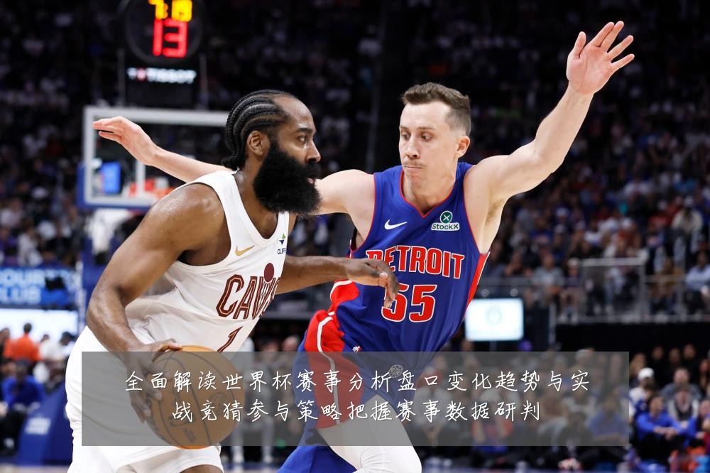 全面解读世界杯赛事分析盘口变化趋势与实战竞猜参与策略把握赛事数据研判