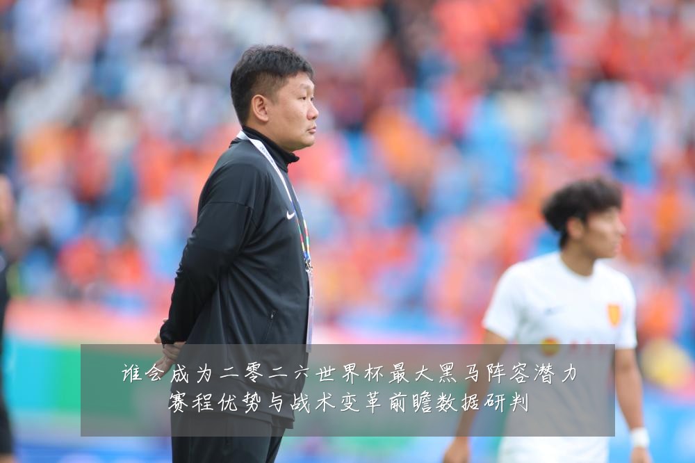 谁会成为二零二六世界杯最大黑马阵容潜力赛程优势与战术变革前瞻数据研判