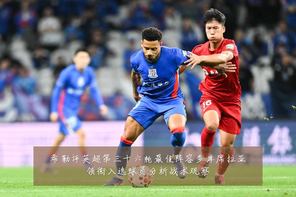 希勒评英超第三十六轮最佳阵容多库席拉亚领衔入选球员分析战术观察